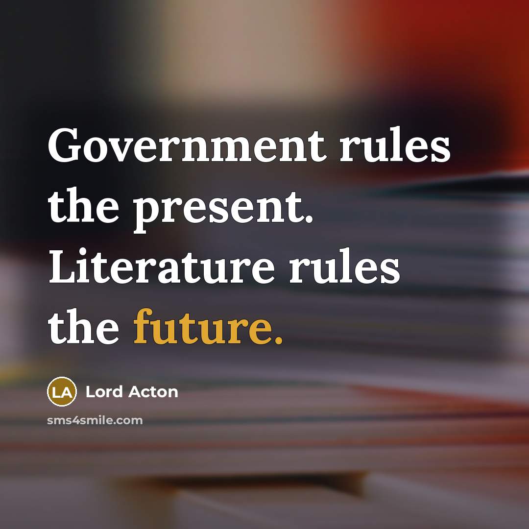 “Government rules the present. Literature rules the future.…” quote by Lord Acton