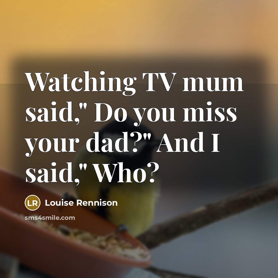 “Watching TV mum said," Do you miss your dad?" And…” quote by Louise Rennison