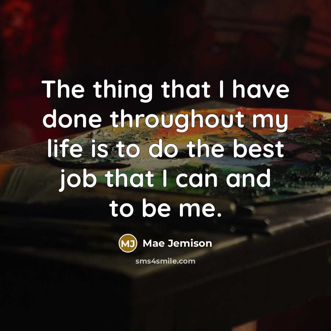 “The thing that I have done throughout my life is to do the best job that I can and to be me.” quote by Mae Jemison