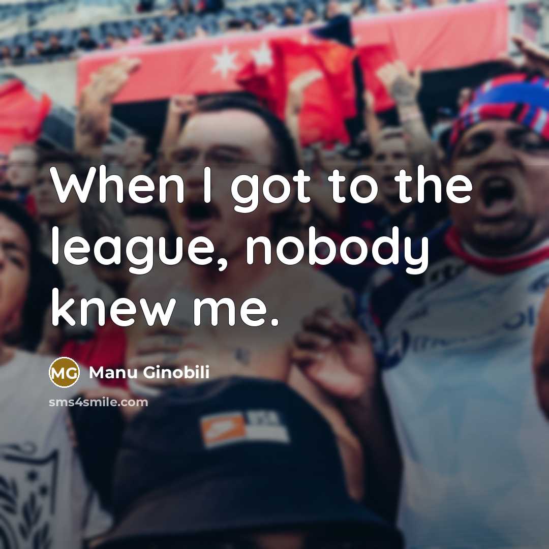 “When I got to the league, nobody knew me.…” quote by Manu Ginobili