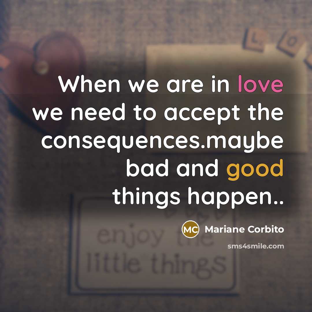 “When we are in love we need to accept the consequences.maybe bad and good things happen..” quote by Mariane Corbito