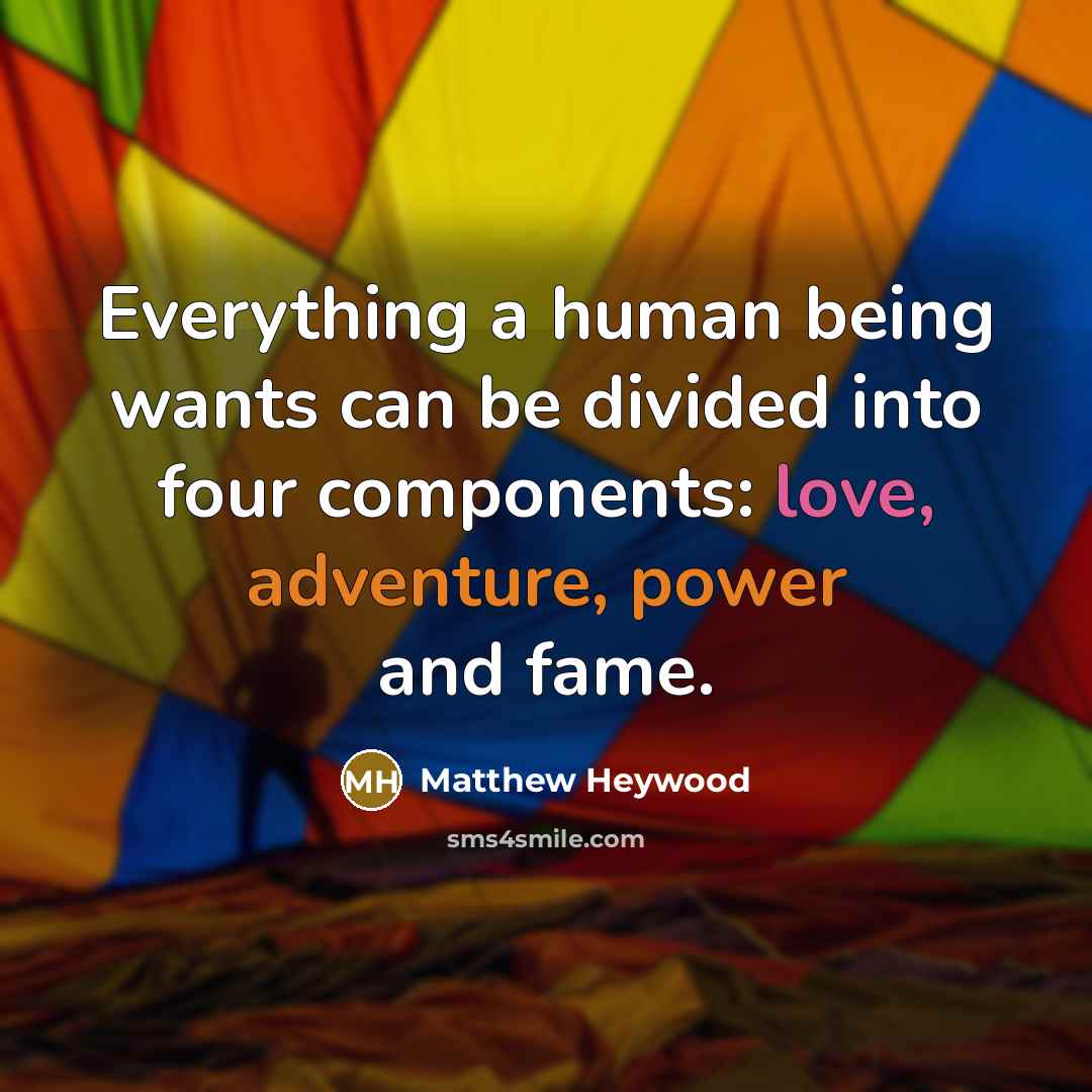 “Everything a human being wants can be divided into four components: love, adventure, power and fame.” quote by Matthew Heywood