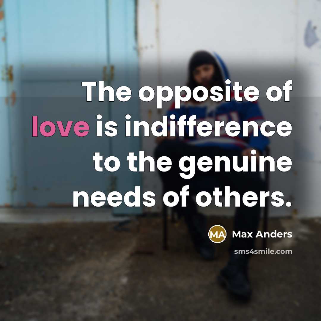 “The opposite of love is indifference to the genuine needs…” quote by Max Anders