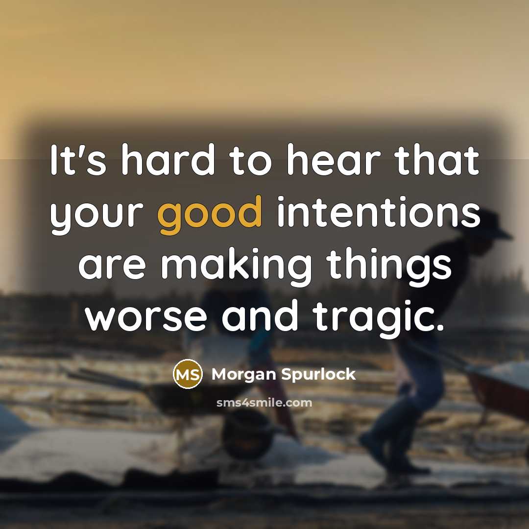 “It's hard to hear that your good intentions are making…” quote by Morgan Spurlock