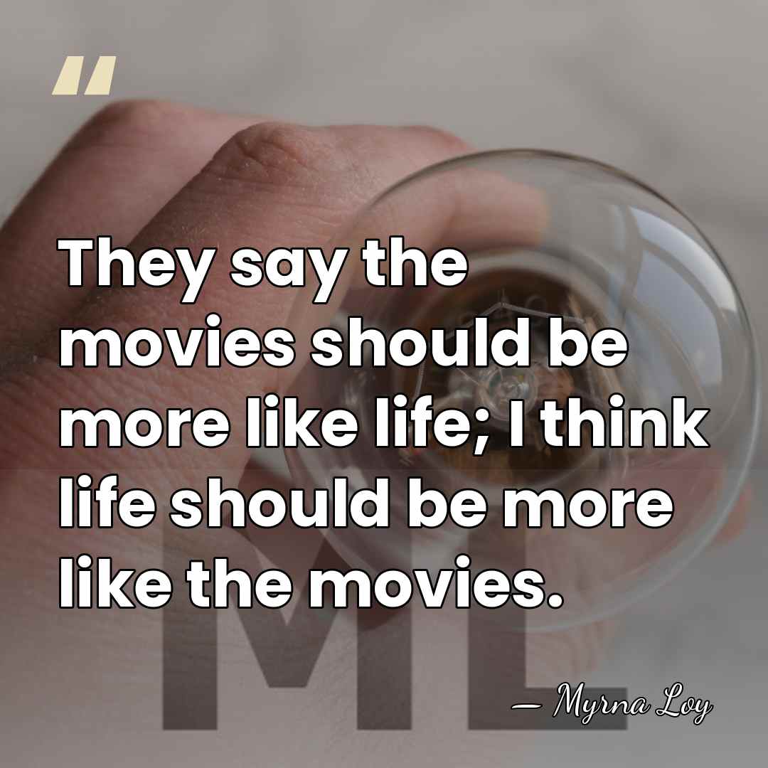 They say the movies should be more like life; I think life&hellip; - Myrna Loy