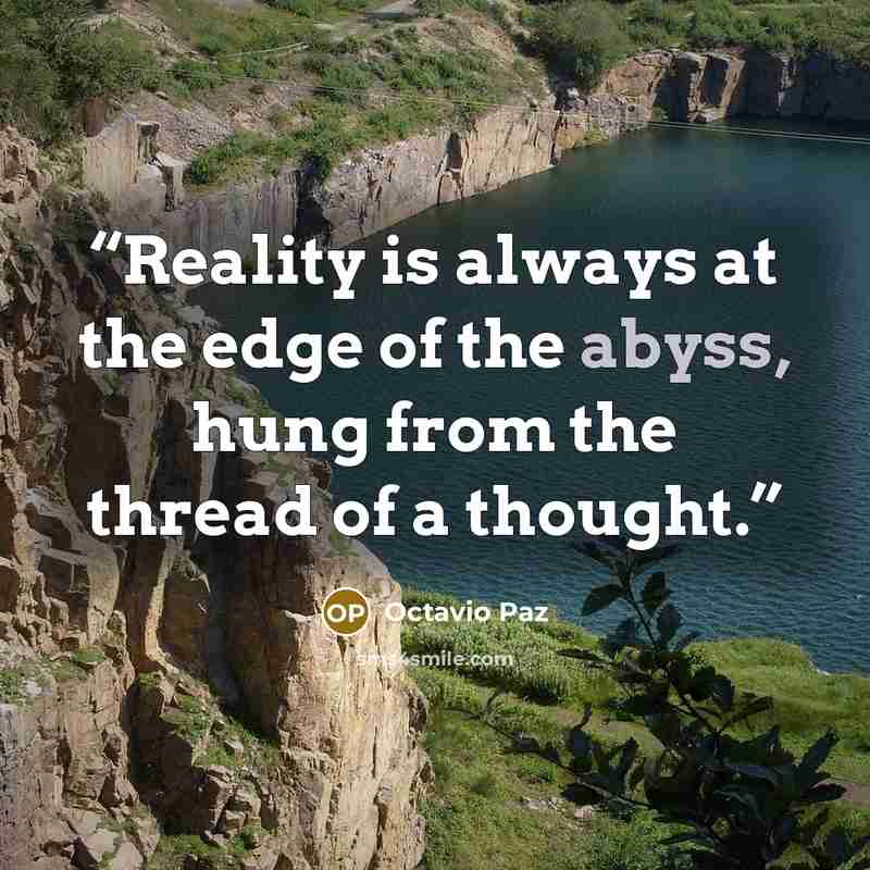 “Reality is always at the edge of the abyss, hung from the thread of a thought.” quote by Octavio Paz