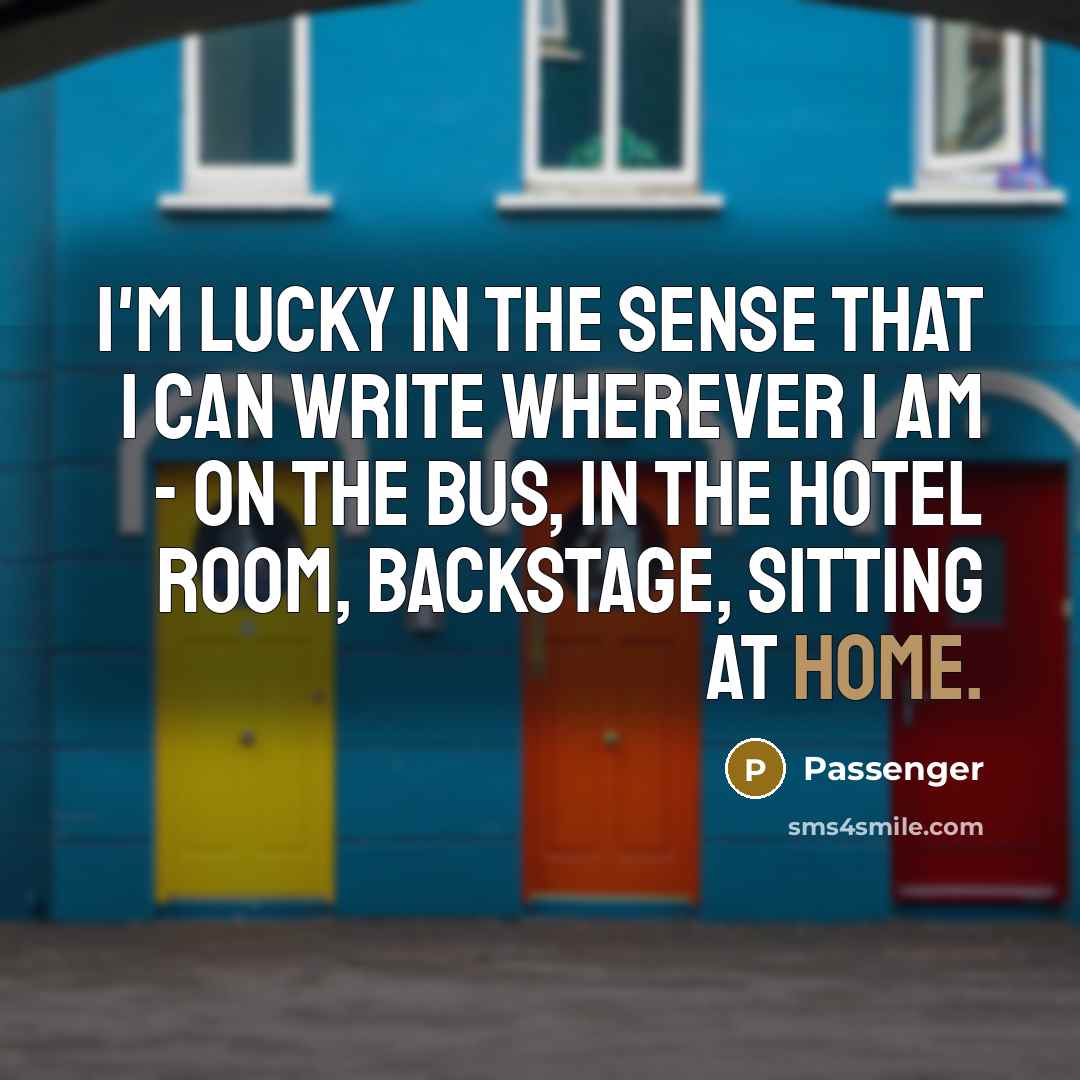 “I'm lucky in the sense that I can write wherever…” quote by Passenger