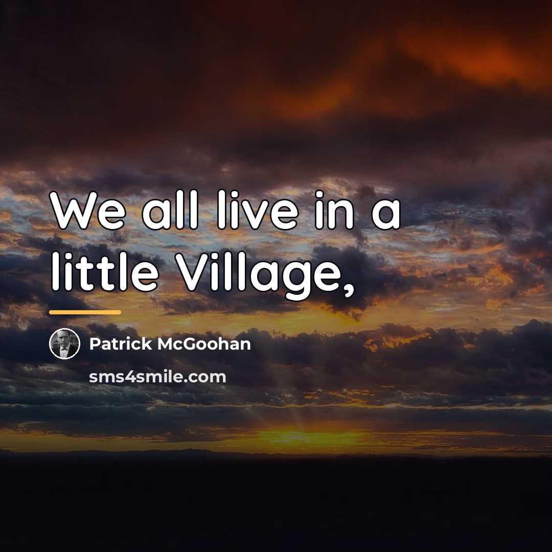“We all live in a little Village,…” quote by Patrick McGoohan