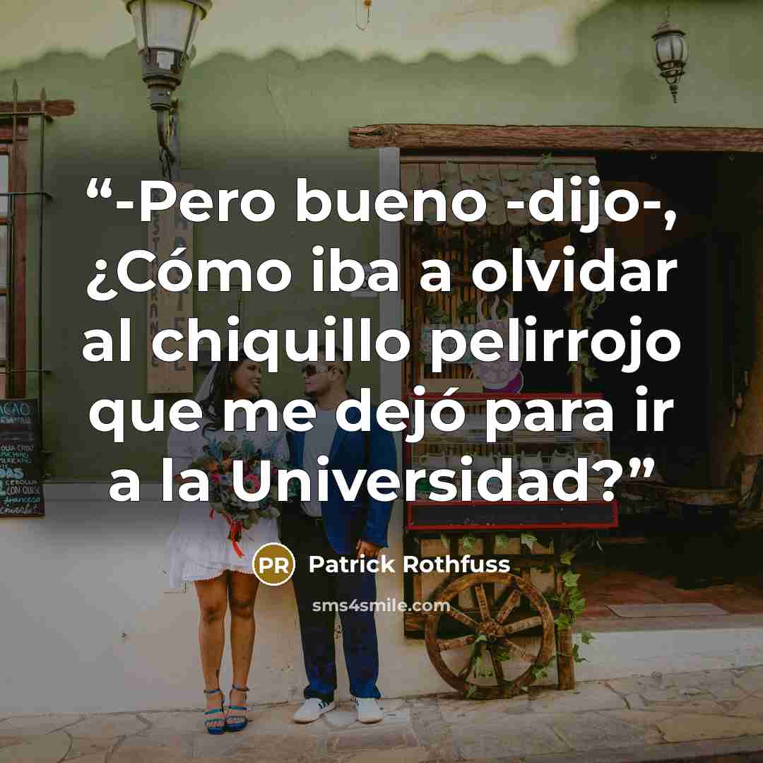 “-Pero bueno -dijo-, ¿Cómo iba a olvidar al chiquillo pelirrojo que me dejó para ir a la Universidad?” quote by Patrick Rothfuss