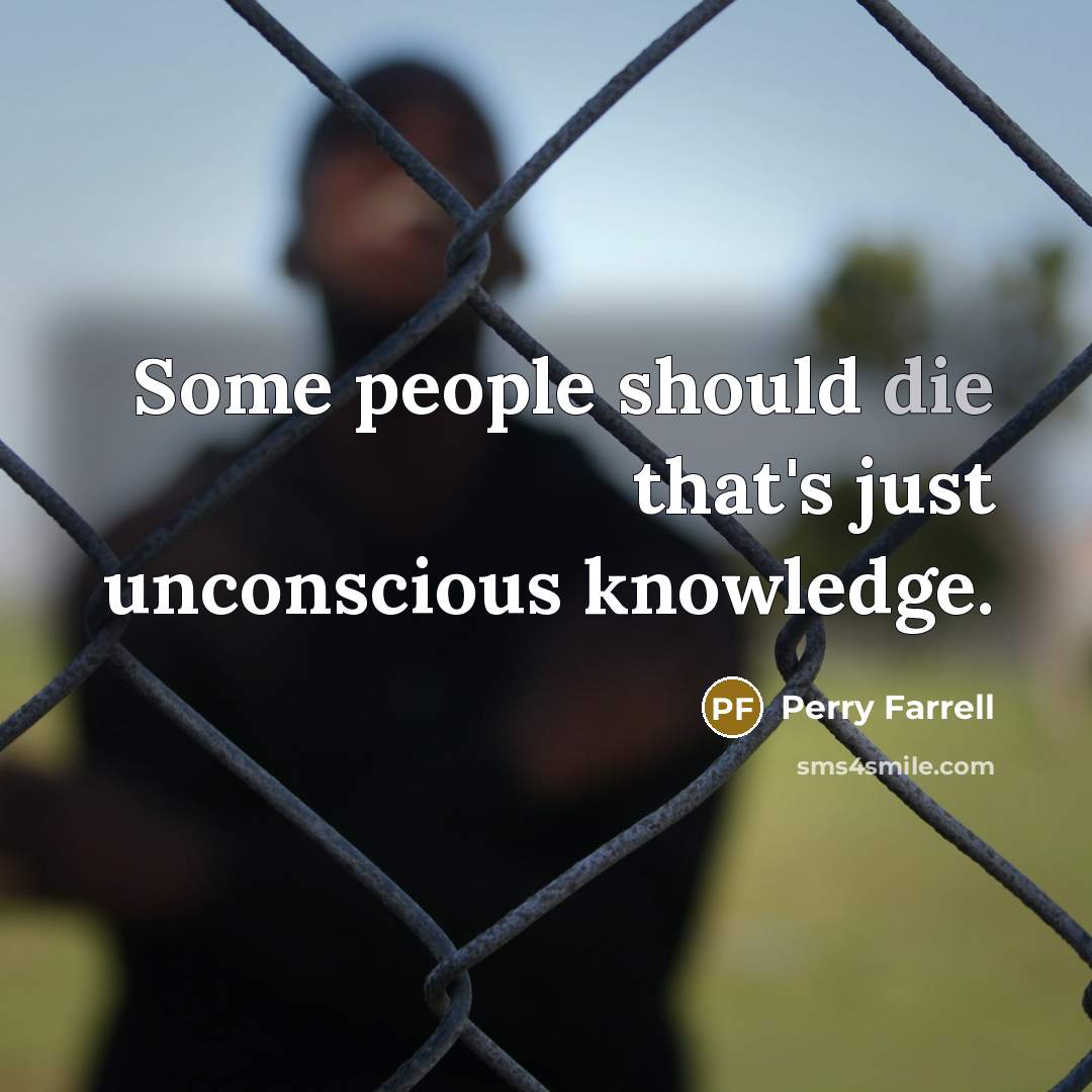 “Some people should die that's just unconscious knowledge.…” quote by Perry Farrell