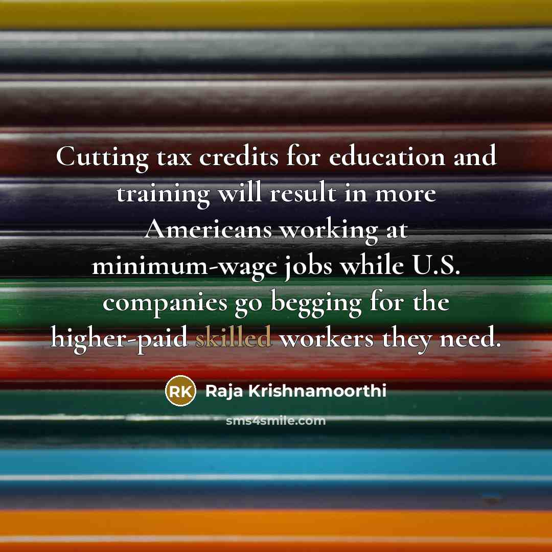 “Cutting tax credits for education and training will result in…” quote by Raja Krishnamoorthi