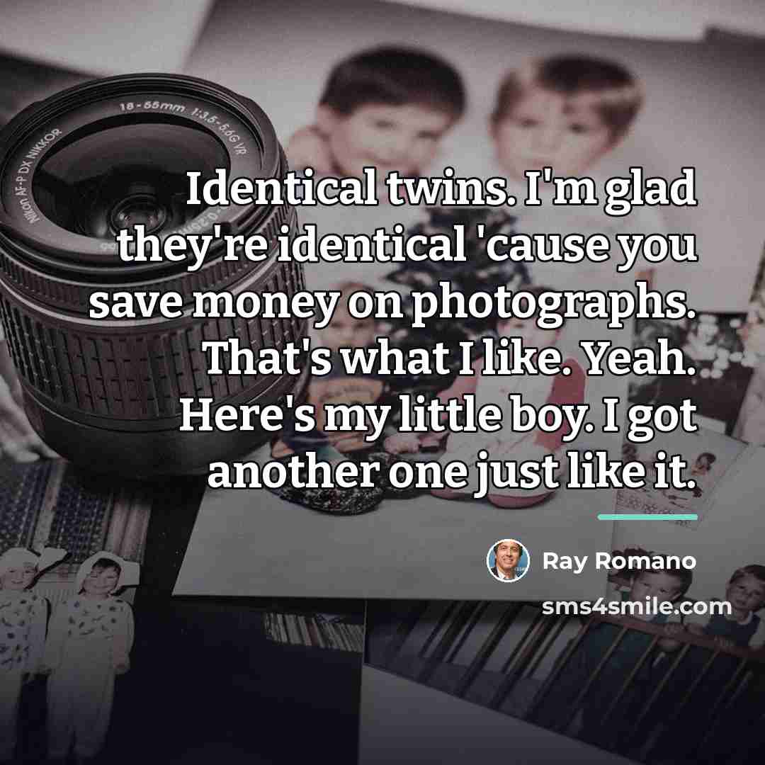 “Identical twins. I'm glad they're identical 'cause you save money…” quote by Ray Romano