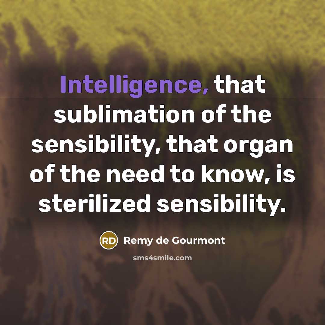 “Intelligence, that sublimation of the sensibility, that organ of the…” quote by Remy de Gourmont