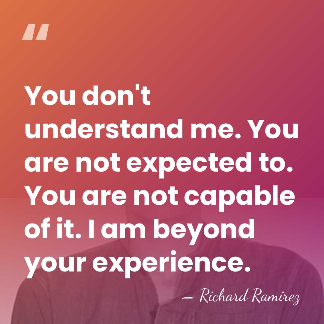 You don't understand me. You are not expected to. You are not&hellip; - Richard Ramirez