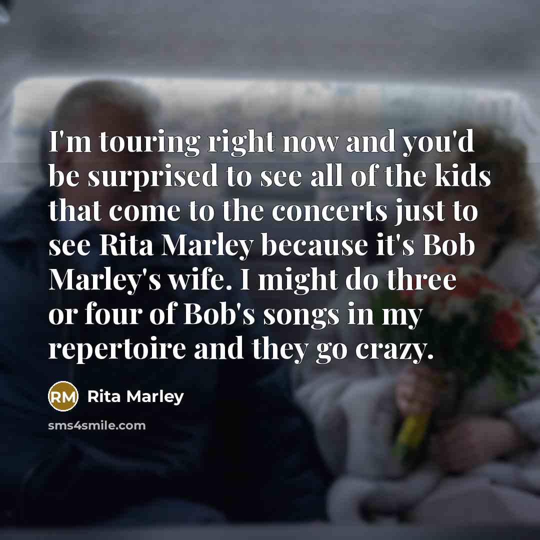 “I'm touring right now and you'd be surprised to see…” quote by Rita Marley
