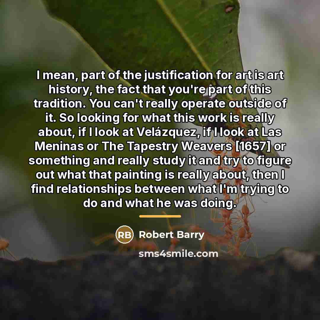 “I mean, part of the justification for art is art…” quote by Robert Barry