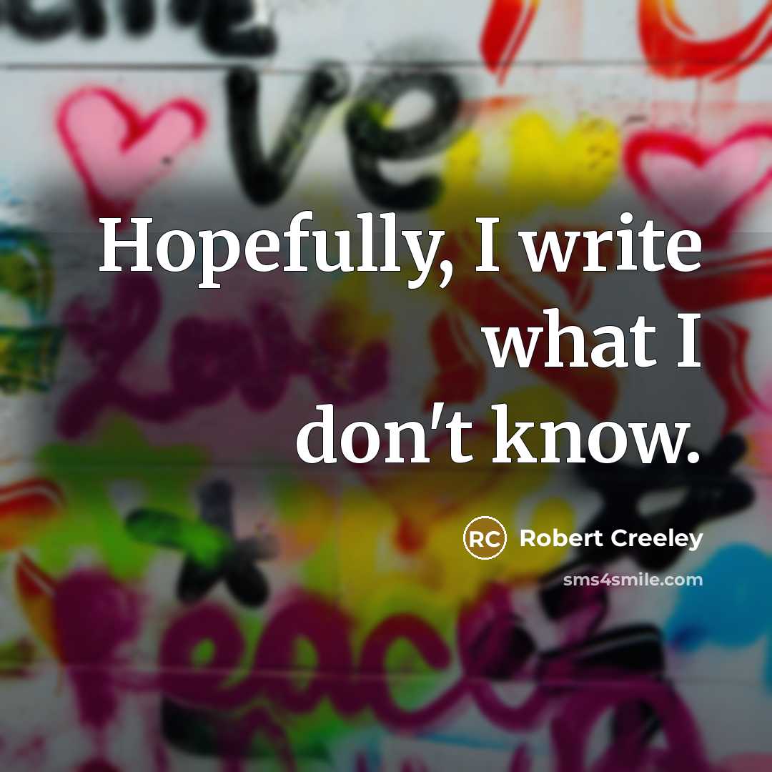 “Hopefully, I write what I don't know.…” quote by Robert Creeley