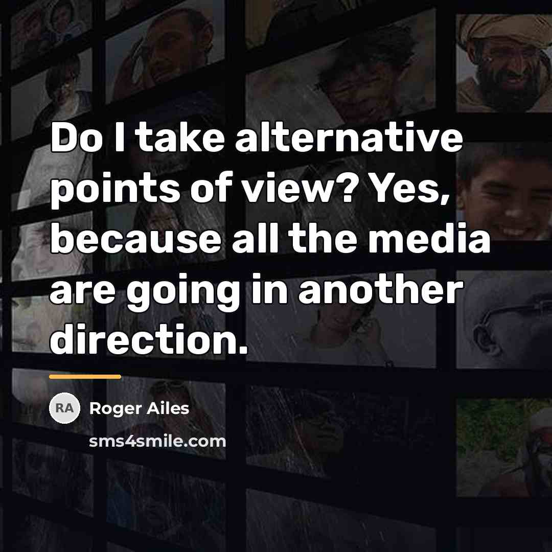 “Do I take alternative points of view? Yes, because all…” quote by Roger Ailes