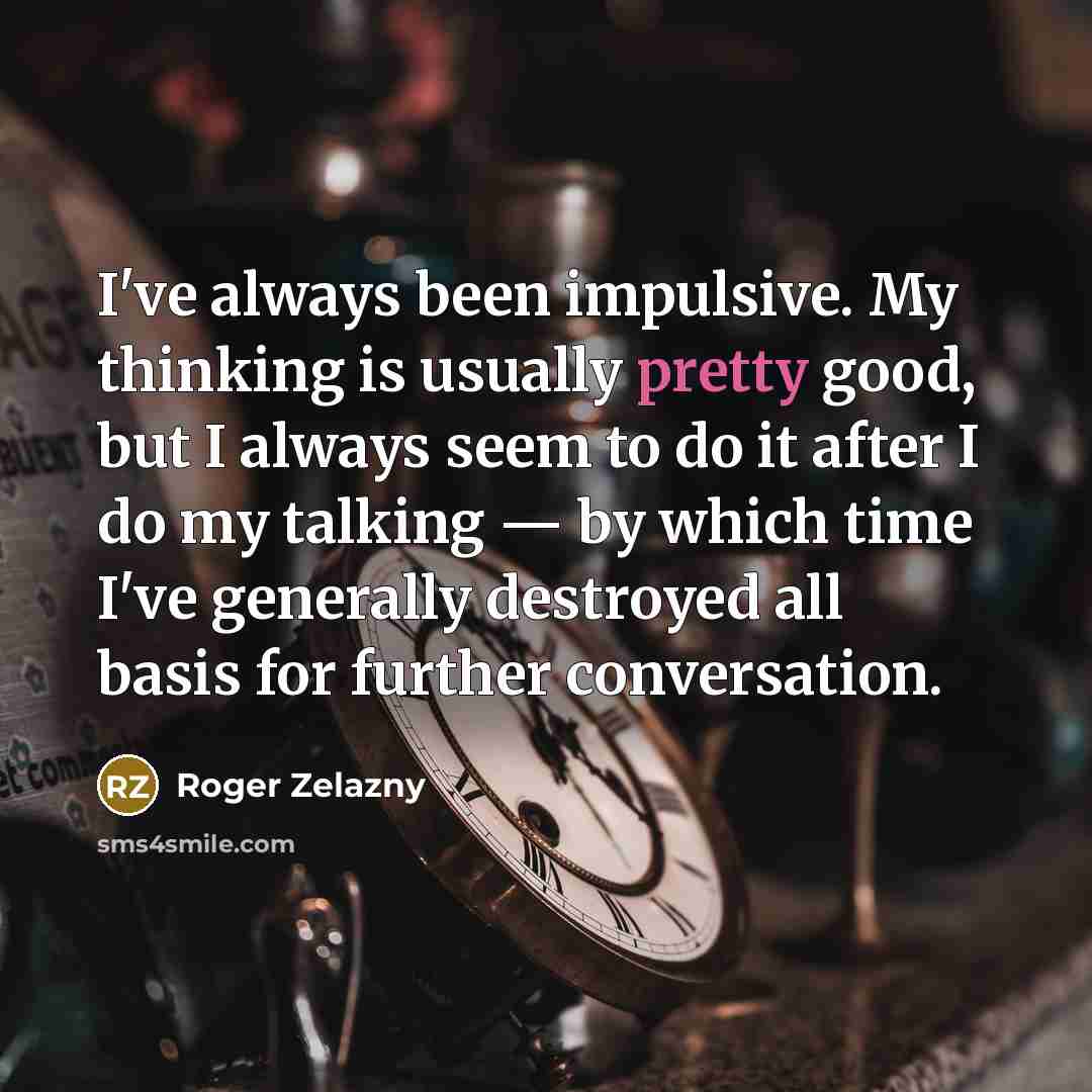 “I've always been impulsive. My thinking is usually pretty good,…” quote by Roger Zelazny