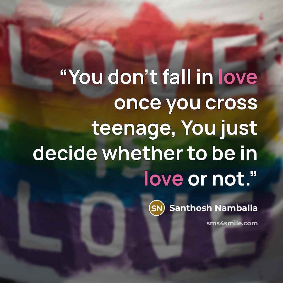 “You don't fall in love once you cross teenage, You just decide whether to be in love or not.” quote by Santhosh Namballa
