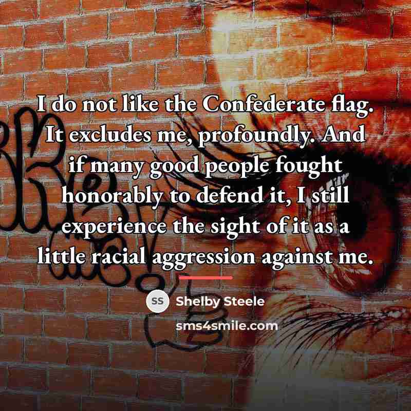 “I do not like the Confederate flag. It excludes me,…” quote by Shelby Steele