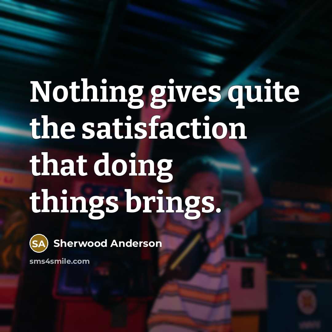 “Nothing gives quite the satisfaction that doing things brings.…” quote by Sherwood Anderson