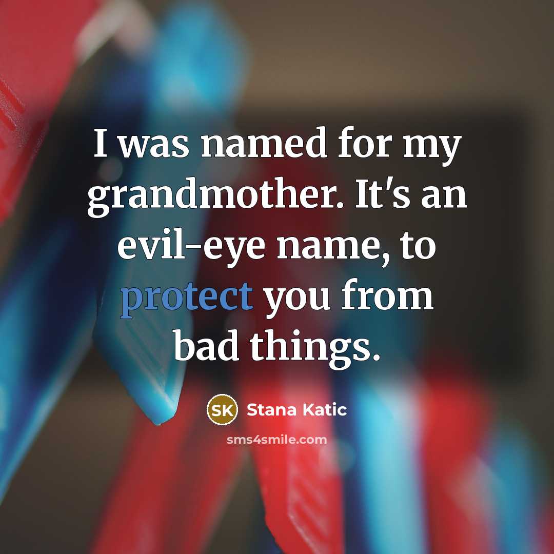 “I was named for my grandmother. It's an evil-eye name,…” quote by Stana Katic