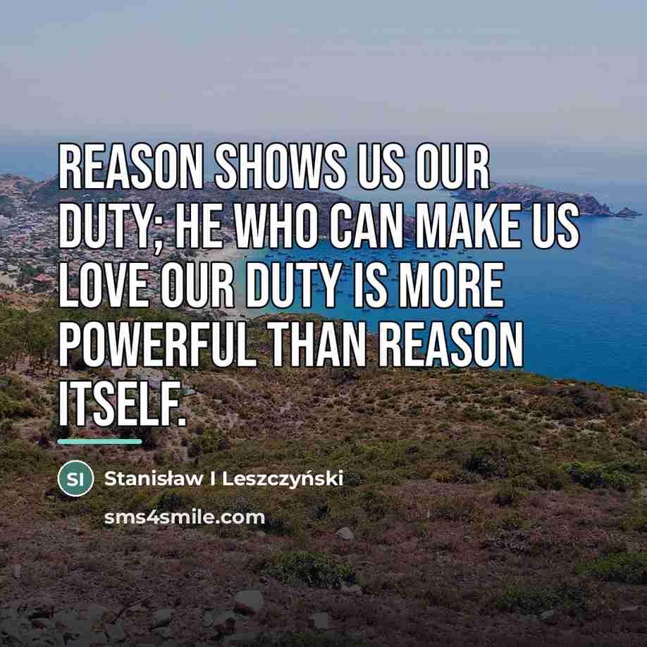 “Reason shows us our duty; he who can make us…” quote by Stanisław I Leszczyński