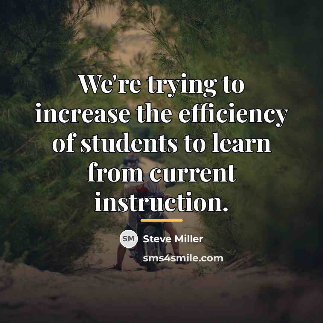 “We're trying to increase the efficiency of students to learn…” quote by Steve Miller
