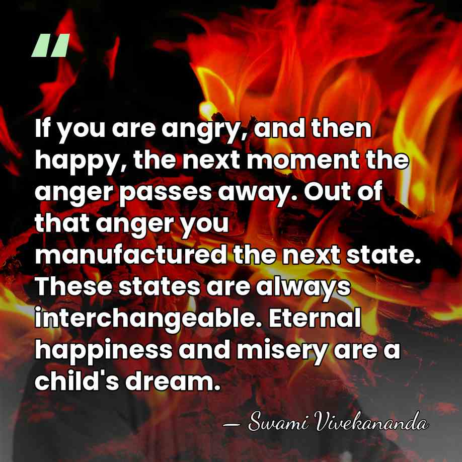 If you are angry, and then happy, the next moment the anger&hellip; - Swami Vivekananda