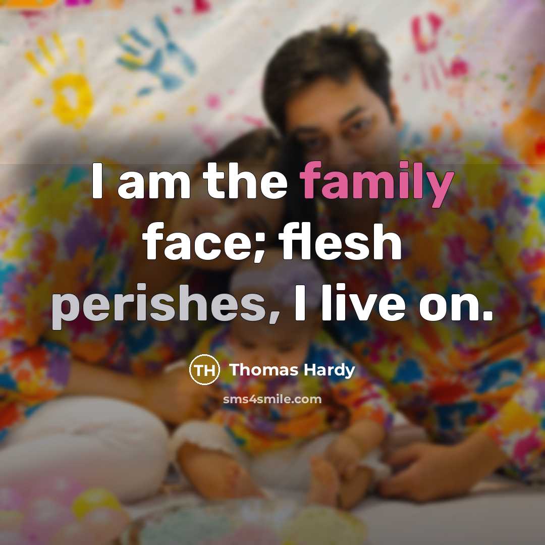 “I am the family face; flesh perishes, I live on.” quote by Thomas Hardy