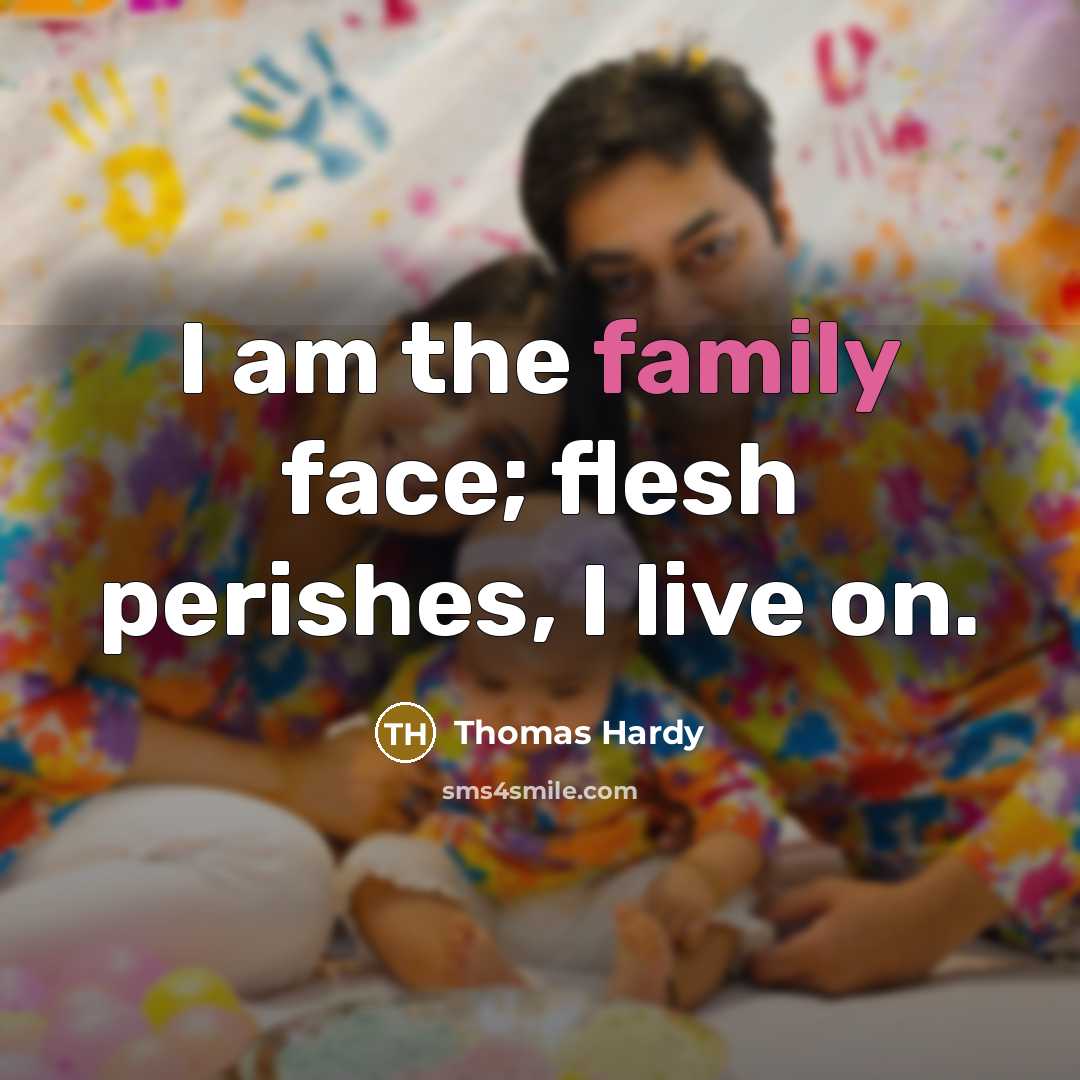 “I am the family face; flesh perishes, I live on.…” quote by Thomas Hardy