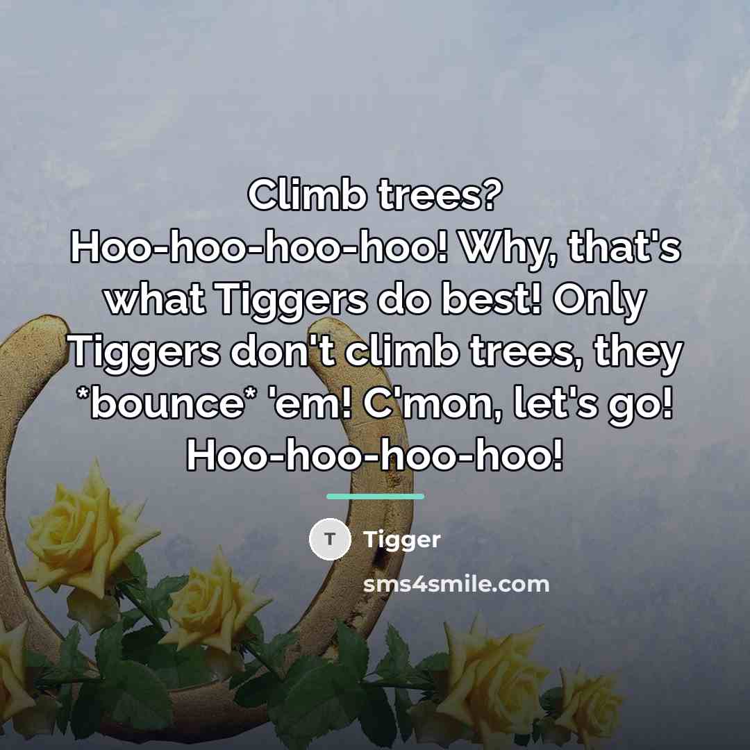 “Climb trees? Hoo-hoo-hoo-hoo! Why, that's what Tiggers do best! Only…” quote by Tigger
