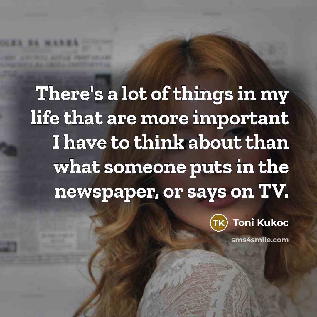“There's a lot of things in my life that are more important I have to think about than what someone puts in the newspaper, or says on TV.” quote by Toni Kukoc
