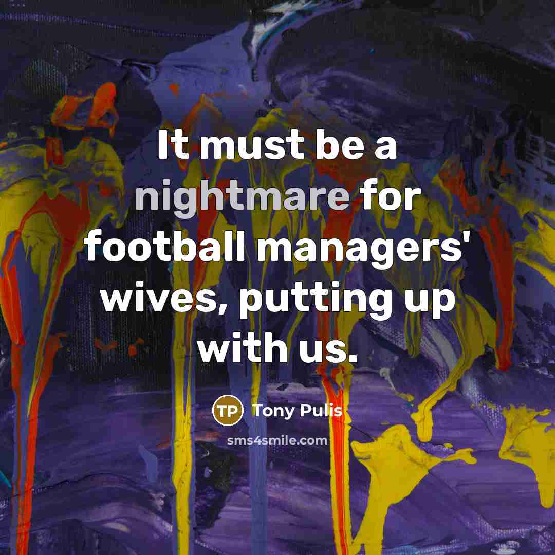 “It must be a nightmare for football managers' wives, putting…” quote by Tony Pulis
