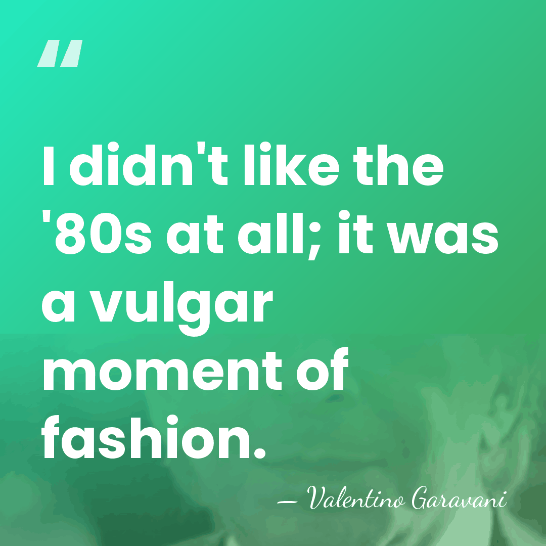 I didn't like the '80s at all; it was a vulgar moment&hellip; - Valentino Garavani