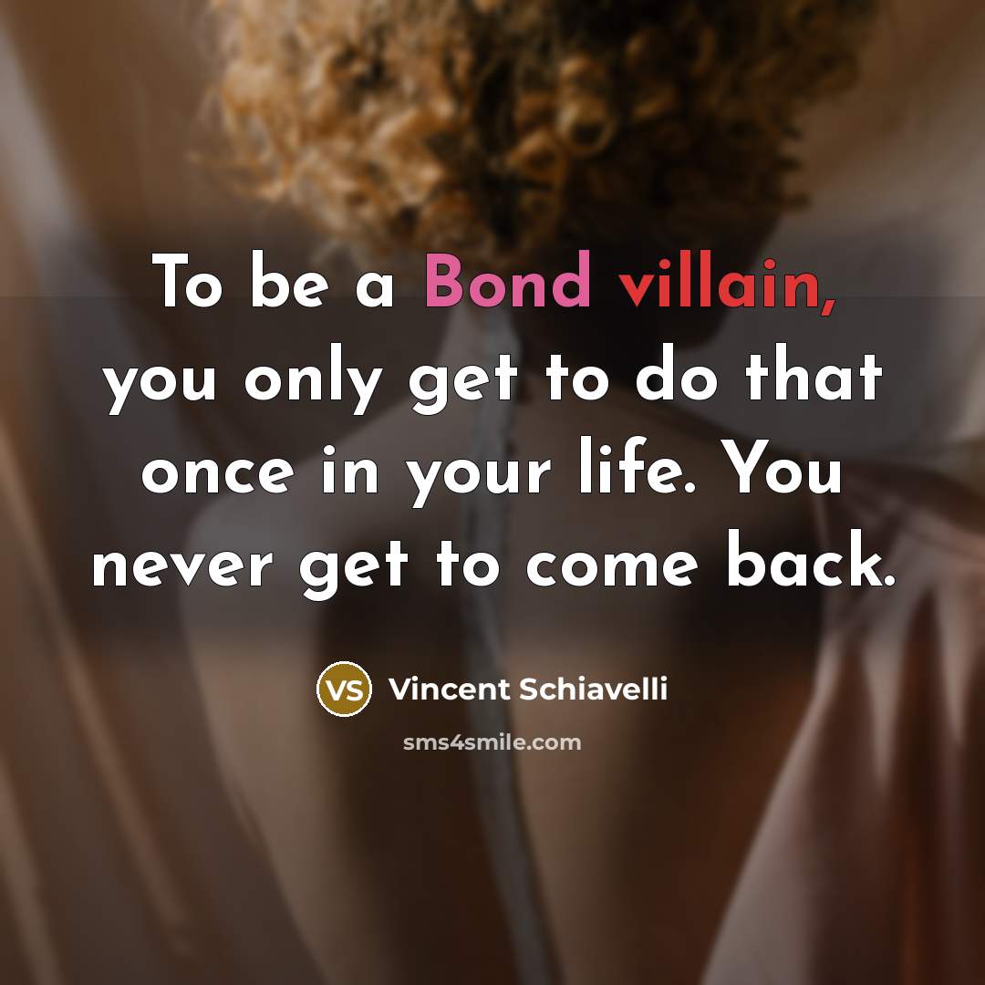 “To be a Bond villain, you only get to do that once in your life. You never get to come back.” quote by Vincent Schiavelli