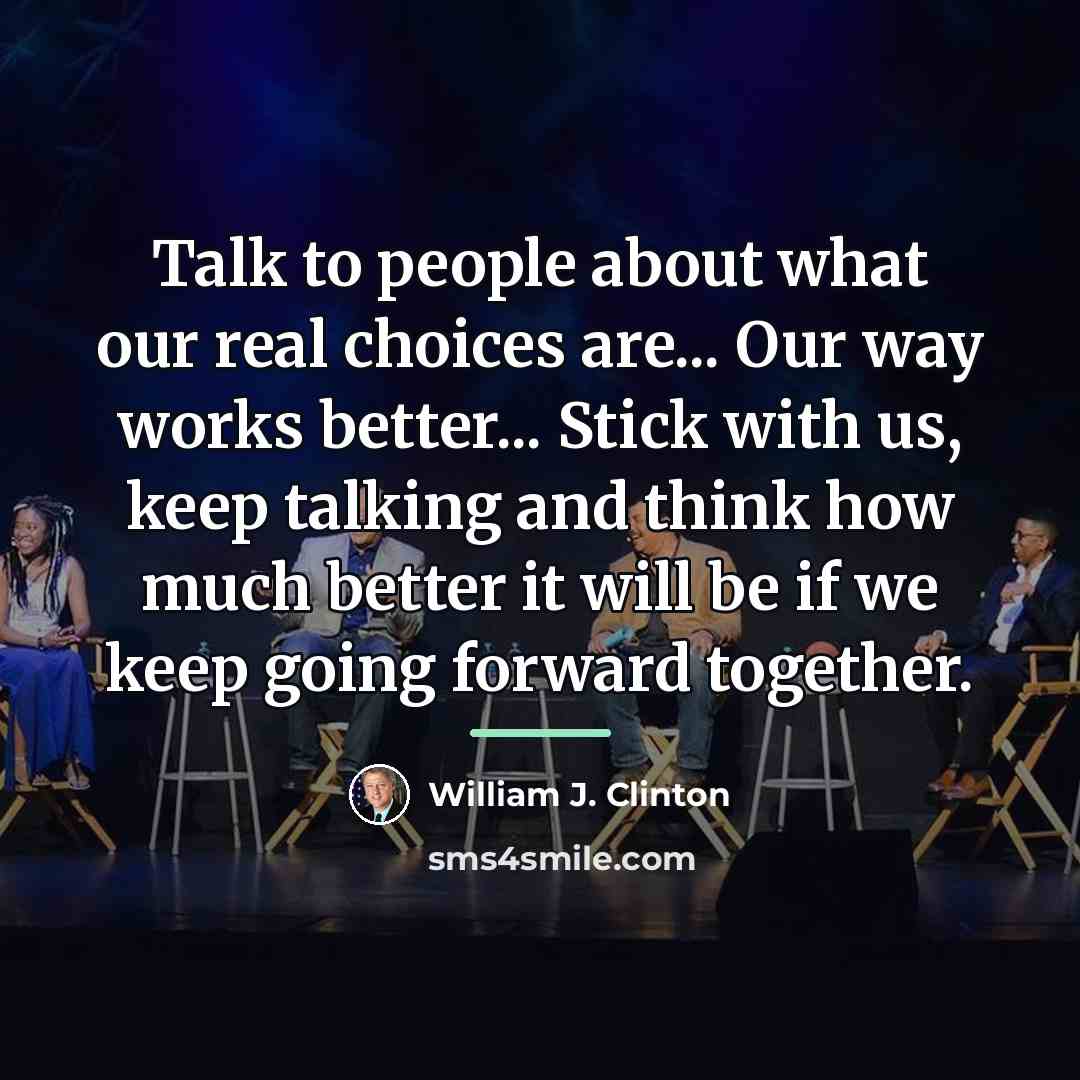 “Talk to people about what our real choices are... Our…” quote by William J. Clinton