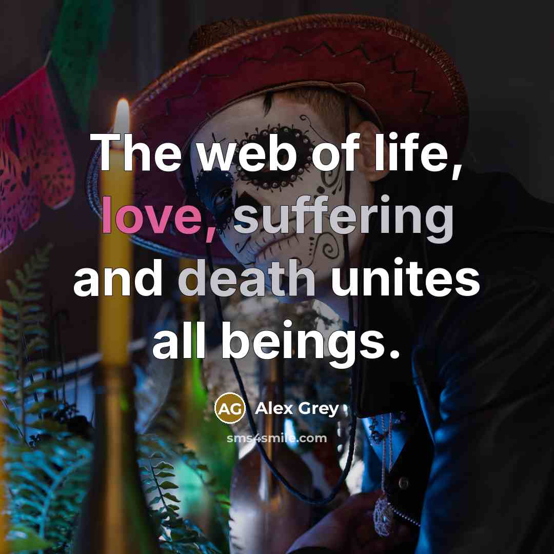 “The web of life, love, suffering and death unites all…” quote by Alex Grey