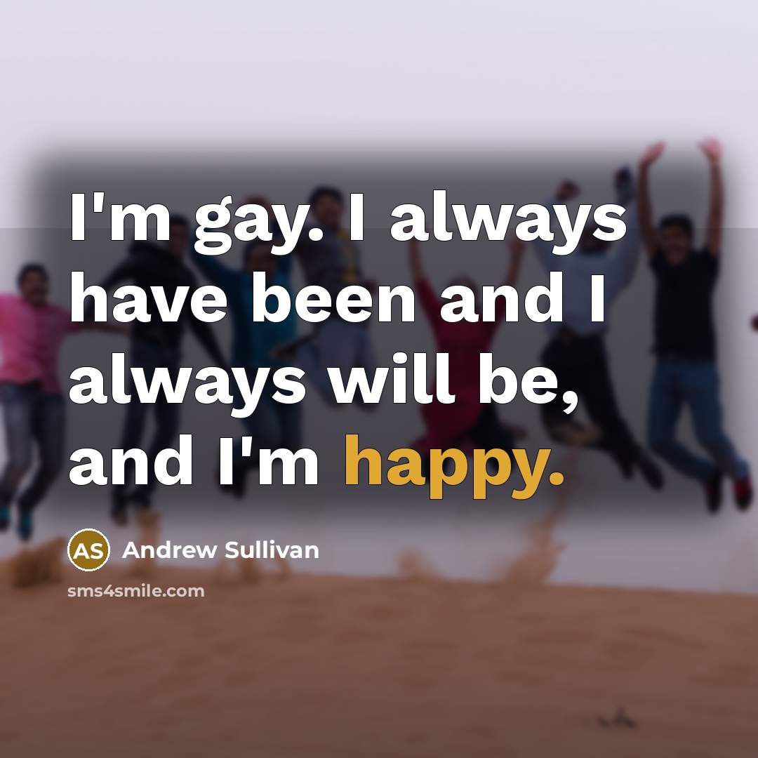 “I'm gay. I always have been and I always will…” quote by Andrew Sullivan