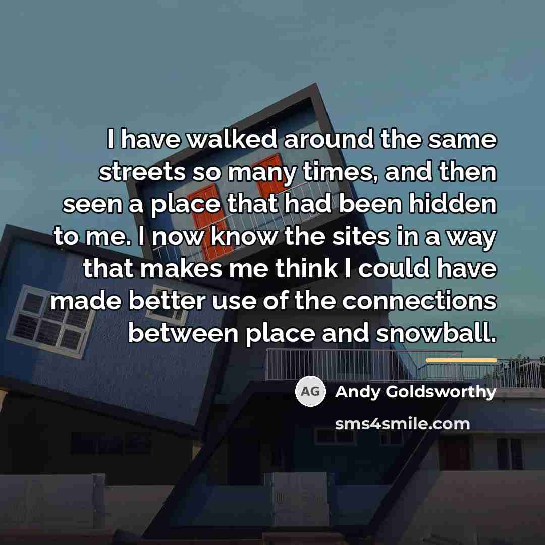 “I have walked around the same streets so many times,…” quote by Andy Goldsworthy