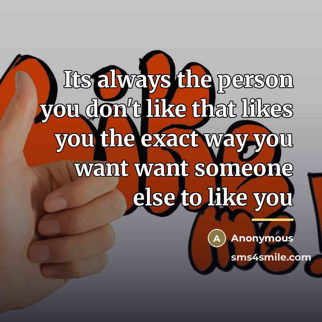 “Its always the person you don't like that likes you…” quote by Anonymous