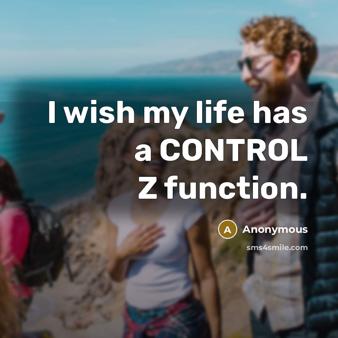 “I wish my life has a CONTROL Z function.” quote by Anonymous