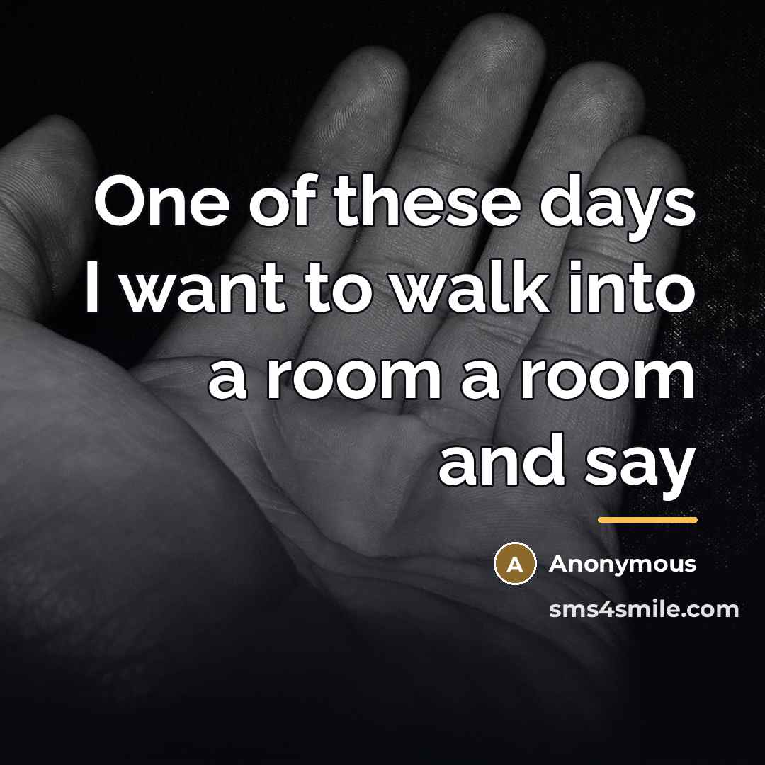 “One of these days I want to walk into a…” quote by Anonymous