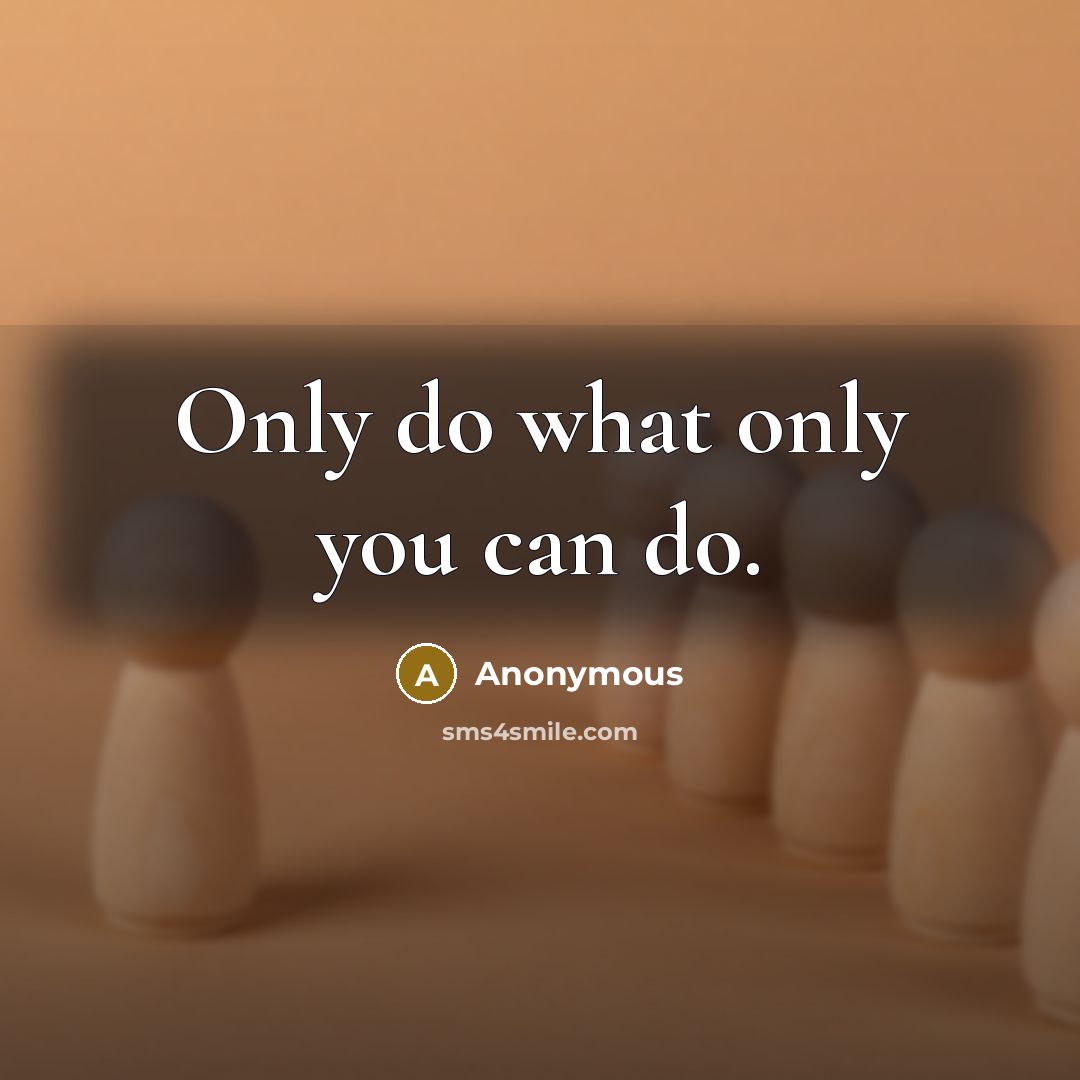“Only do what only you can do.…” quote by Anonymous