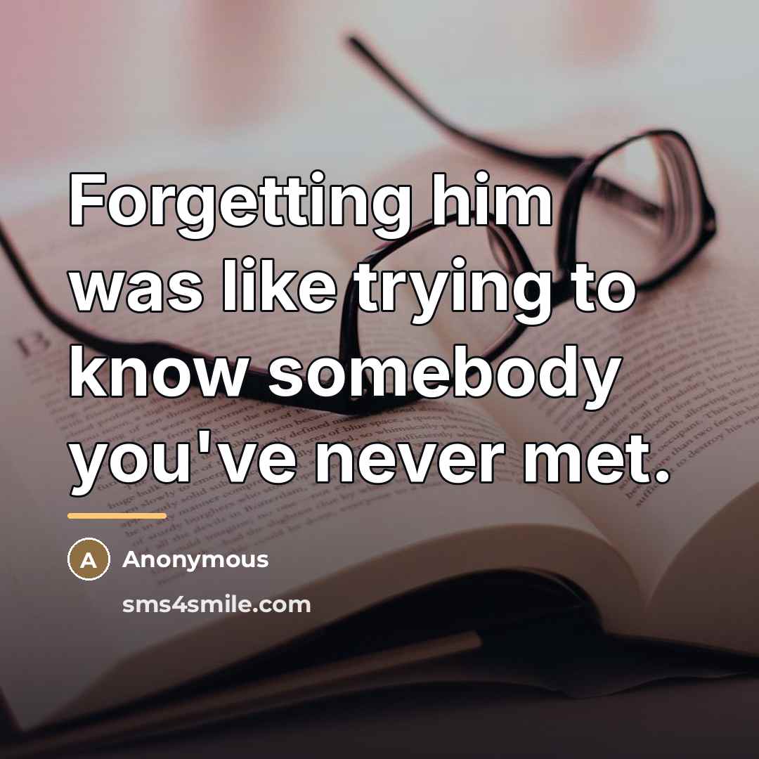 “Forgetting him was like trying to know somebody you've never…” quote by Anonymous