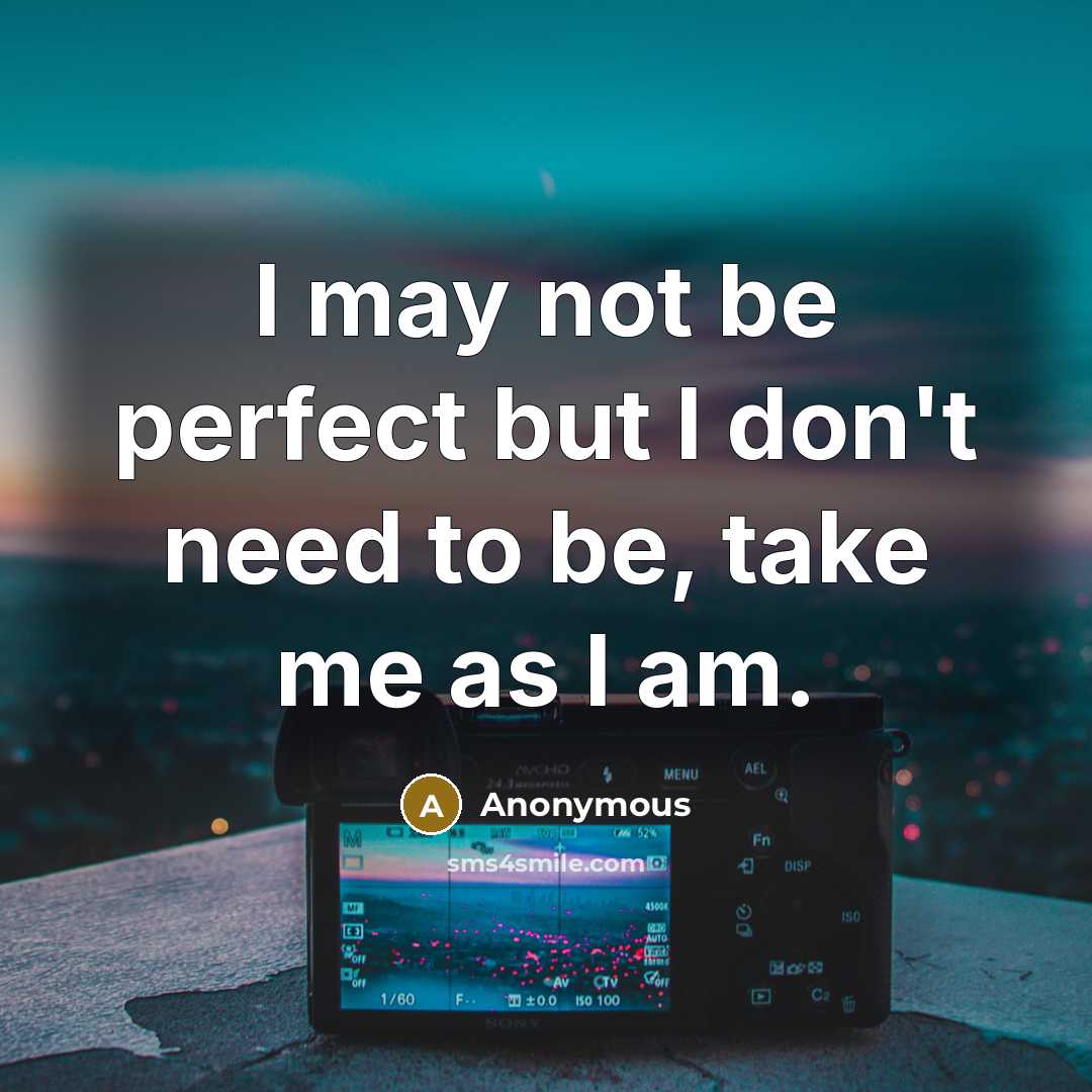 “I may not be perfect but I don't need to be, take me as I am.” quote by Anonymous
