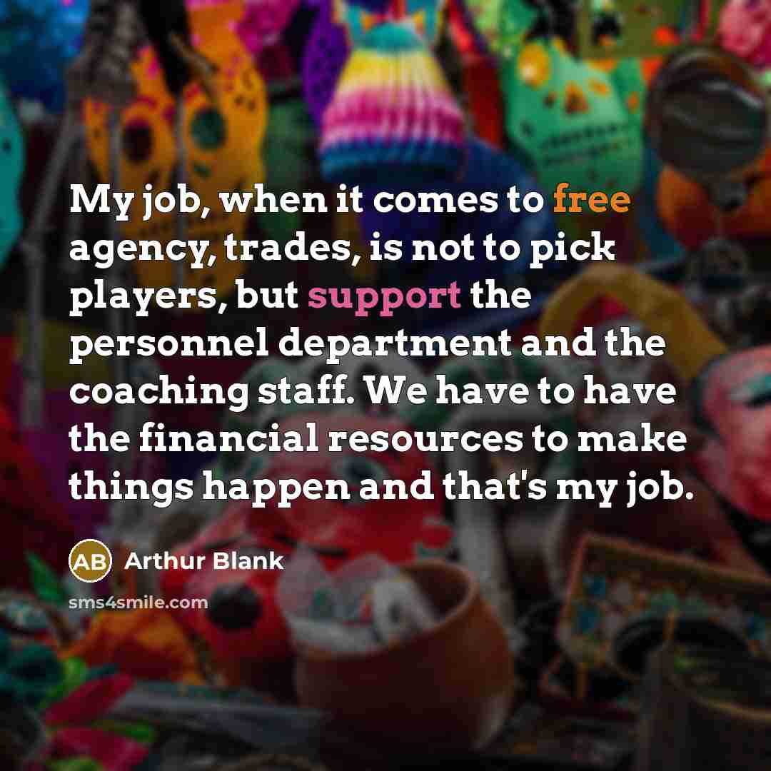“My job, when it comes to free agency, trades, is…” quote by Arthur Blank