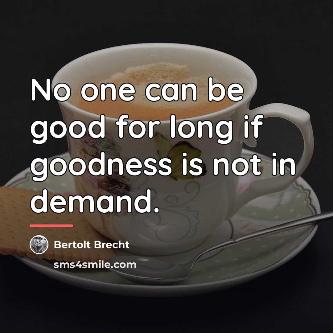 “No one can be good for long if goodness is…” quote by Bertolt Brecht