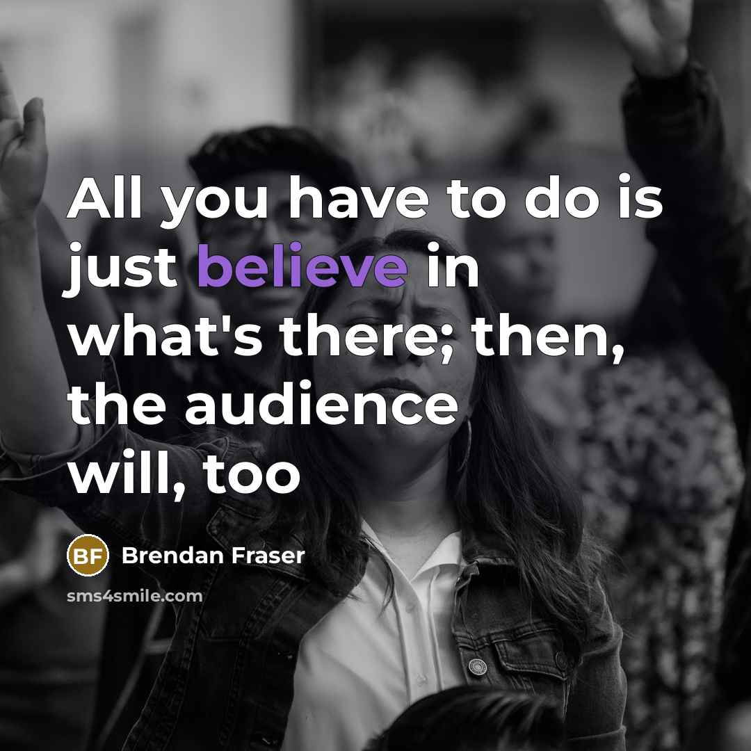 “All you have to do is just believe in what's…” quote by Brendan Fraser